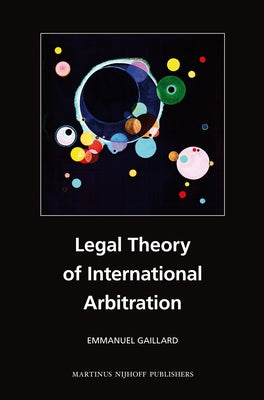 Legal Theory of International Arbitration by Gaillard, Emmanuel