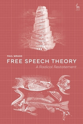 Free Speech Theory: A Radical Restatement by Wragg, Paul