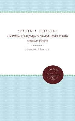 Second Stories: The Politics of Language, Form, and Gender in Early American Fictions by Jordan, Cynthia S.