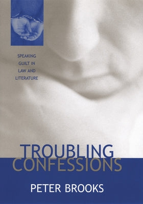 Troubling Confessions: Speaking Guilt in Law and Literature by Brooks, Peter