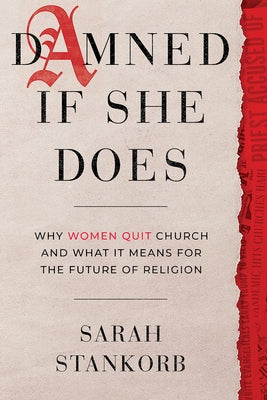 Damned If She Does: Why Women Quit Church and What It Means for the Future of Religion by Stankorb, Sarah