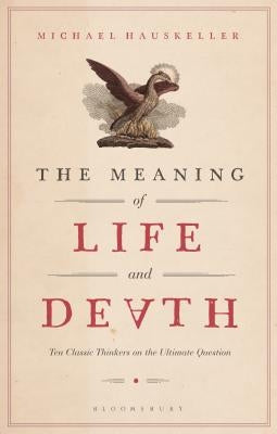 The Meaning of Life and Death: Ten Classic Thinkers on the Ultimate Question by Hauskeller, Michael