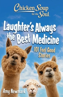 Chicken Soup for the Soul: Laughter's Always the Best Medicine: 101 Feel-Good Stories by Newmark, Amy