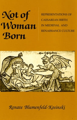 Not of Woman Born: Representations of Caesarean Birth in Medieval and Renaissance Culture by Blumenfeld-Kosinski, Renate