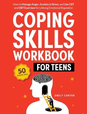 Coping Skills Workbook for Teens: How to Manage Anger, Anxiety & Stress, and Use CBT and DBT Exercises for Lifelong Emotional Regulation by Carter, Emily