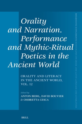 Orality and Narration. Performance and Mythic-Ritual Poetics in the Ancient World: Orality and Literacy in the Ancient World, Vol. 12 by Bierl, Anton