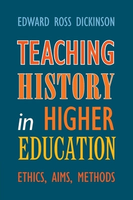 Teaching History in Higher Education by Dickinson, Edward Ross