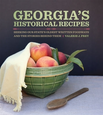 Georgia's Historical Recipes: Seeking Our State's Oldest Written Foodways and the Stories Behind Them by Frey, Valerie J.