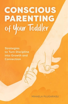 Conscious Parenting of Your Toddler: Strategies To Turn Discipline into Growth and Connection by Plugarasu, Mihaela