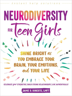 Neurodiversity for Teen Girls: Shine Bright as You Embrace Your Brain, Your Emotions, and Your Life by Roberts, Jamie D.