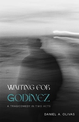 Waiting for Godínez: A Tragicomedy in Two Acts by Olivas, Daniel A.