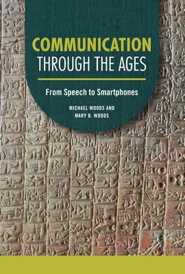 Communication Through the Ages: From Speech to Smartphones by Woods, Michael