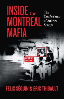 Inside the Montreal Mafia: The Confessions of Andrew Scoppa by Séguin, Félix