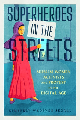 Superheroes in the Streets: Muslim Women Activists and Protest in the Digital Age by Segall, Kimberly Wedeven
