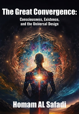 The Great Convergence: Consciousness, Existence, and the Universal Design by Al Safadi, Homam