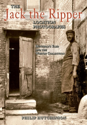 The Jack the Ripper Location Photographs: Dutfield's Yard and the Whitby Collection by Hutchinson, Philip