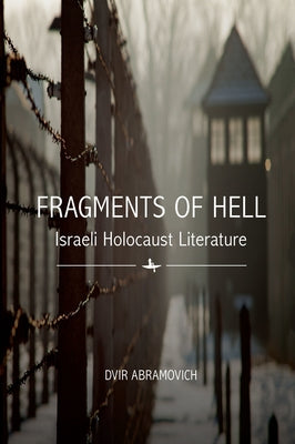 Fragments of Hell: Israeli Holocaust Literature by Abramovich, Dvir