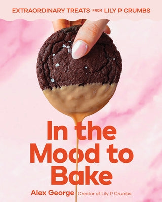In the Mood to Bake: Extraordinary Treats from Lily P Crumbs by George, Alex