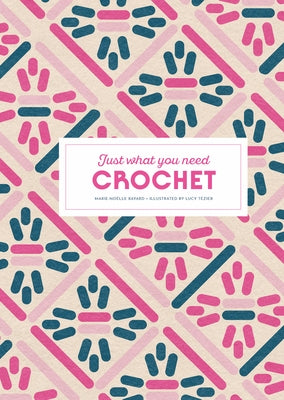 Crochet: Just What You Need by Bayard, Marie-Noëlle