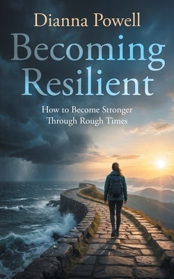 Becoming Reslient: How to Become Stronger Through Rough Times by Powell, Dianna
