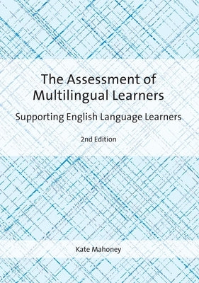 The Assessment of Multilingual Learners: Supporting English Language Learners by Mahoney, Kate