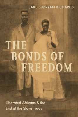 The Bonds of Freedom: Liberated Africans and the End of the Slave Trade by Richards, Jake Subryan