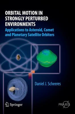 Orbital Motion in Strongly Perturbed Environments: Applications to Asteroid, Comet and Planetary Satellite Orbiters by Scheeres, Daniel J.