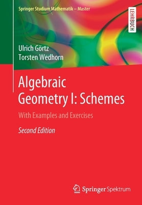 Algebraic Geometry I: Schemes: With Examples and Exercises by Görtz, Ulrich
