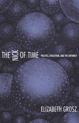 The Nick of Time: Politics, Evolution, and the Untimely by Grosz, Elizabeth