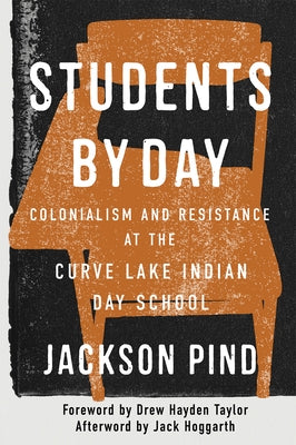 Students by Day: Colonialism and Resistance at the Curve Lake Indian Day School Volume 109 by Pind, Jackson