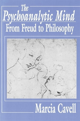 The Psychoanalytic Mind: From Freud to Philosophy by Cavell, Marcia