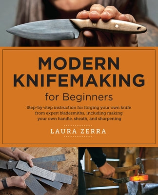 Modern Knifemaking for Beginners: Step-By-Step Instruction for Forging Your Own Knife from Expert Bladesmiths, Including Making Your Own Handle, Sheat by Zerra, Laura