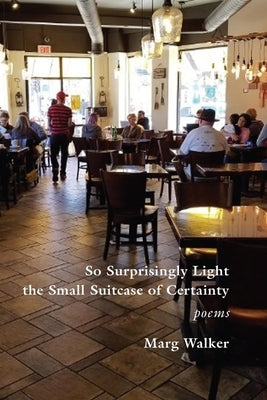 So Surprisingly Light the Small Suitcase of Certainty: Poems by Walker, Marg