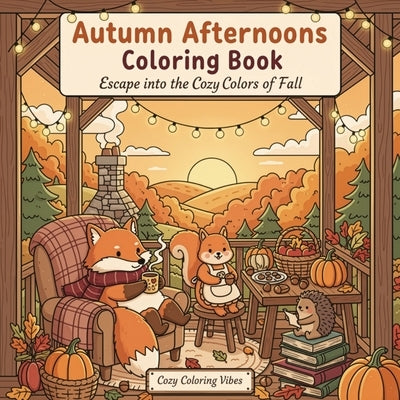 Autumn Afternoons Coloring Book: Escape into the Cozy Colors of Fall Fun Adorable Woodland Animal Scenes, Pumpkin Patch Moments, Rustic Cabin Retreats by Vibes, Cozy Coloring