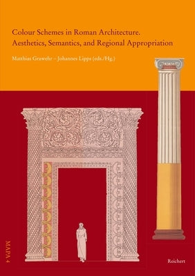 Colour Schemes in Roman Architecture. Aesthetics, Semantics, and Regional Appropriation by Grawehr, Matthias