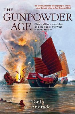 The Gunpowder Age: China, Military Innovation, and the Rise of the West in World History by Andrade, Tonio