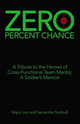 Zero Percent Chance: A Tribute to the Heroes of Cross-Functional Team Manbij: a Soldier's Memoir by Turnbull, Major Jon