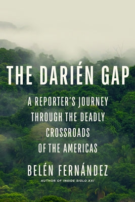 The Darién Gap: A Reporter's Journey Through the Deadly Crossroads of the Americas by Fernández, Belén