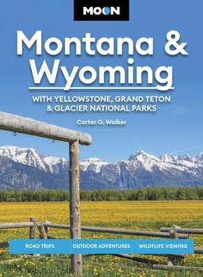 Moon Montana & Wyoming: With Yellowstone, Grand Teton & Glacier National Parks: Road Trips, Outdoor Adventures, Wildlife Viewing by Walker, Carter G.