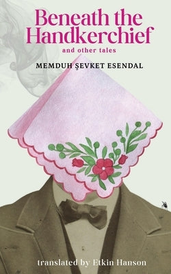 Beneath the Handkerchief and Other Tales by Esendal, Memduh Şevket