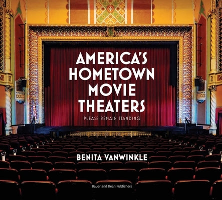 America's Hometown Movie Theaters: Please Remain Standing by Vanwinkle, Benita