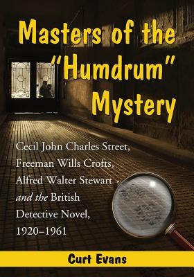 Masters of the Humdrum Mystery: Cecil John Charles Street, Freeman Wills Crofts, Alfred Walter Stewart and the British Detective Novel, 1920-1961 by Evans, Curtis