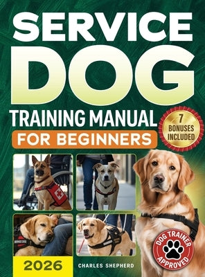 Service Dog Training Manual for Beginners: A Step-by-Step Guide to Master Task Training, Conquer Public Access Anxiety and Gain Independence Without S by Shepherd, Charles