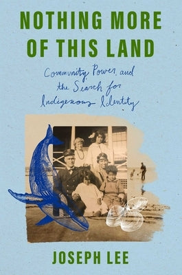 Nothing More of This Land: Community, Power, and the Search for Indigenous Identity by Lee, Joseph