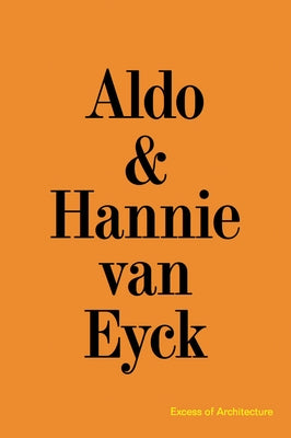 Aldo & Hannie Van Eyck: Excess of Architecture: Everything Without Content 221 by Van Eyck, Aldo