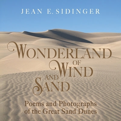 Wonderland of Wind and Sand: Poems and Photographs of the Great Sand Dunes by Sidinger, Jean E.