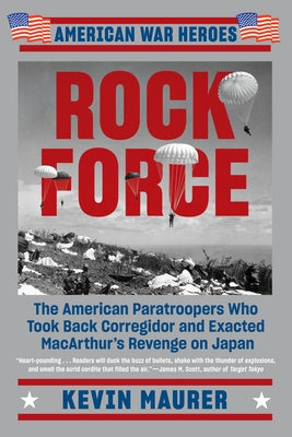 Rock Force: The American Paratroopers Who Took Back Corregidor and Exacted Macarthur's Revenge on Japan by Maurer, Kevin