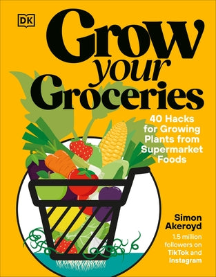 Grow Your Groceries: 40 Hacks for Growing Plants from Supermarket Foods by Akeroyd, Simon