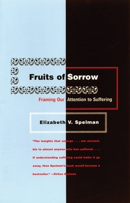 Fruits of Sorrow: Framing Our Attention to Suffering by Spelman, Elizabeth V.