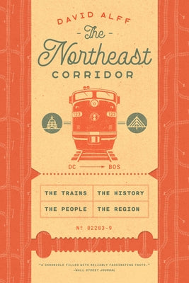 The Northeast Corridor: The Trains, the People, the History, the Region by Alff, David